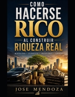 COMO HACERSE RICO AL CONSTRUIR RIQUEZA REAL: Una guía práctica para alcanzar la libertad ?nanciera! ("Cómo ser rico y millonario") (Spanish Edition) B0H6F14K7P Book Cover