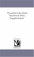 The Poetical Works of James Gates Percival. with a Biographical Sketch. Vol. 1 1425552587 Book Cover