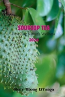 Soursop Tea: Unveiling Nature's Wellness 2024: "Embrace the tangy and refreshing goodness of soursop leaf tea - the perfect blend o B0CVHM9FWF Book Cover