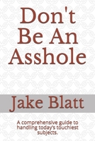 Don't Be An Asshole: A comprehensive guide to handling today’s touchiest subjects. B08HTBB293 Book Cover