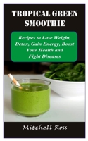 TROPICAL GREEN SMOOTHIE: Recipes to Lose Weight, Detox, Gain Energy, Boost Your Health and Fight Diseases B08JDTNT4P Book Cover