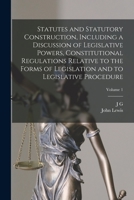 Statutes and Statutory Construction, Including a Discussion of Legislative Powers, Constitutional Regulations Relative to the Forms of Legislation and to Legislative Procedure; Volume 1 1017028737 Book Cover