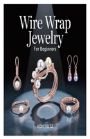 WIRE WRAP JEWELRY FOR BEGINNERS: The Ultimate Step-by-Step Guide to Crafting Stunning Wire Wrapped Rings, Pendants, Earrings, and Bracelets with Easy ... and Techniques for Beginners and Hobbyists B0FMYVY77D Book Cover