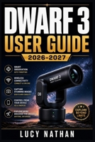 DWARF 3 USER GUIDE 2026-2027: The Complete Smart Telescope Handbook Setup, Astrophotography, Celestial Tracking, and Astronomical Mastery for All Skill Levels B0HBV2VZ7N Book Cover