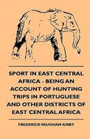 Sport in east central Africa: being an account of hunting trips in Portuguese and other districts of east central Africa 1444647733 Book Cover