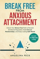 Break Free From Anxious Attachment: Unlock Your Stress-Free Path to Reclaim Emotional Regulation, Build Secure Relationships, and Enjoy Lasting Self-Worth in Just 15 Minutes a Day 1966973012 Book Cover