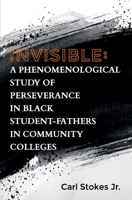 Invisible: A Phenomenological Study of Perseverance in Black Student-Fathers in Community Colleges 1735920223 Book Cover