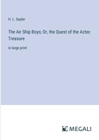 The Air Ship Boys; Or, the Quest of the Aztec Treasure: in large print 3368359517 Book Cover