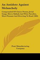 An Antidote Against Melancholy; Compounded of Choice Poems, Jovial Songs, Merry Ballads, and Witty Parodies. Most Pleasant and Diverting to Read 0548602069 Book Cover