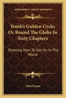 Youth's Golden Cycle; Or, Round the Globe in Sixty Chapters: Showing How to Get on in the World, with Hints on Success in Life; Examples of Successful Men; The Blessings of Loving Mothers, Careful Hou 9354411916 Book Cover