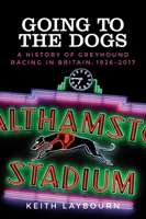 Going to the Dogs: A History of Greyhound Racing in Britain, 1926-2017 1526114518 Book Cover