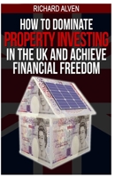 How To Dominate Property Investing In The UK And Achieve Financial Freedom 1484075188 Book Cover