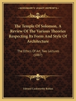 The Temple Of Solomon, A Review Of The Various Theories Respecting Its Form And Style Of Architecture: The Ethics Of Art, Two Lectures 1017632618 Book Cover