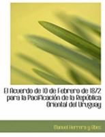El Acuerdo De 10 De Febrero De 1872 Para La Pacificacion De La Republica Oriental Del Uruguay (1872) 0554895943 Book Cover