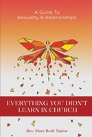 Everything You Didn't Learn in Church: A Guide to Sexuality and Relationships 1736385372 Book Cover