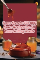 Saucy Secrets: 102 BBQ Sauce Recipes for All Your Grilling Needs B0CLVHQN8J Book Cover