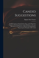 Candid Suggestions: in Eight Letters to Soame Jenyns, Esq., on the Respective Subjects of His Disquisitions, Lately Published: With Some Remarks on ... Respecting the Principles of Mr. Locke 1014184231 Book Cover