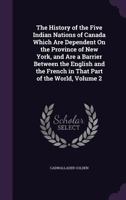 The History of the Five Indian Nations of Canada Which Are Dependent on the Province of New York, and Are a Barrier Between the English and French in That Part of the World; v.2 1275848257 Book Cover