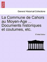 La Commune de Cahors au Moyen-Age ... Documents historiques et coutumes, etc. 1275955762 Book Cover
