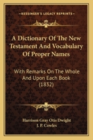 A Dictionary Of The New Testament And Vocabulary Of Proper Names: With Remarks On The Whole And Upon Each Book 1165264838 Book Cover