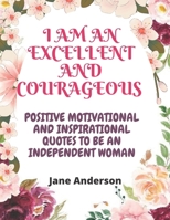 I am Excellent and Courageous: Positive Motivational and Inspirational quotes to be an independent woman B0B5KV57ZM Book Cover