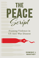 The Peace Script: Framing Violence in US Anti-War Dissent (Rhetoric, Culture, and Social Critique) 0817362185 Book Cover