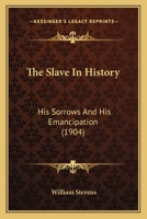 The Slave in History; His Sorrows and His Emancipation 116723264X Book Cover