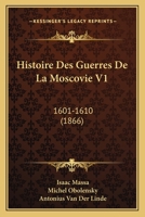 Histoire Des Guerres De La Moscovie V1: 1601-1610 (1866) 116676480X Book Cover