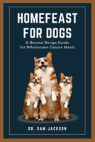 HomeFeast for Dogs: A Natural Recipe Guide for Wholesome Canine Meals B0FJMNFPS4 Book Cover