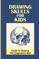 Drawing Skulls For Kids: Guide To Shaping The Imagination Skill: Improve Drawing Skills null Book Cover