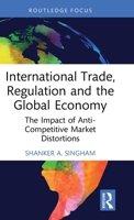 International Trade, Regulation and the Global Economy: The Impact of Anti-Competitive Market Distortions (Routledge Focus on Economics and Finance) 1032944161 Book Cover