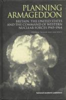 Planning Armageddon: Britain, the United States and the Command of Western Nuclear Forces 1945-1964 (Studies in the History of Sciemce, Technology & Medicine, Volume 8) 1138002305 Book Cover