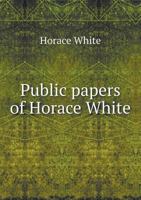Public papers of Horace White, governor, 1910 1354268490 Book Cover