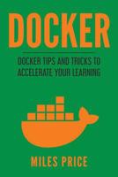 Docker: Docker Tips and Tricks to Accelerate Your Learning 1986067580 Book Cover
