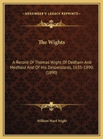 The Wights. A Record of Thomas Wight of Dedham and Medfield and of His Descendants, 1635-1890. By William Ward Wight .. 1014746647 Book Cover