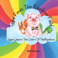 Iggie Finds The Rainbow Field: Iggie learns The Colors Of The Rainbow B0BXMWVNYF Book Cover