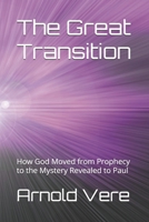The Great Transition: How God Moved from Prophecy to the Mystery Revealed to Paul B0H8KB9LJK Book Cover