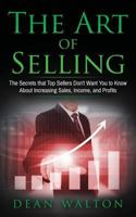 Sales: The Art of Selling: The Secrets That Top Sellers Don't Want You to Know about Increasing Sales, Income, and Profits 1537444662 Book Cover