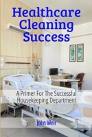 HealthCare Cleaning Success: EVS Leader's Guide to Infection Prevention, Compliance, and Team Excellence B0GWZJWZHD Book Cover