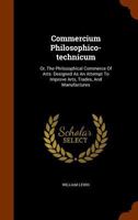 Commercium Philosophico-Technicum: Or, the Philosophical Commerce of Arts: Designed as an Attempt to Improve Arts, Trades, and Manufactures 1344638295 Book Cover