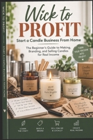 Wick to Profit: Start a Candle Business From Home: The Beginner's Guide to Making, Branding, and Selling Candles for Real Income B0HHRZBBMG Book Cover