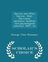 Darwin and After Darwin. An Exposition of the Darwinian Theory and a Discussion of Post-Darwinian Questions; Volume 3 1514622769 Book Cover