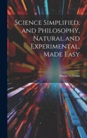 Science Simplified, and Philosophy, Natural and Experimental, Made Easy 1021305030 Book Cover
