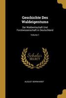 Geschichte Des Waldeigentums, Der Waldwirtschaft Und Forstwissenschaft in Deutschland; Band 1 1019030348 Book Cover