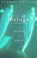 Beluga: A Farewell to Whales 1558213988 Book Cover