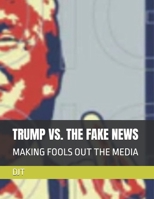 TRUMP VS. THE FAKE NEWS: MAKING FOOLS OUT THE MEDIA B0FMXRPKY2 Book Cover