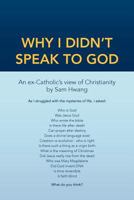 Why I Didn't Speak To God: An Ex-Catholic's View of Christianity 147710464X Book Cover