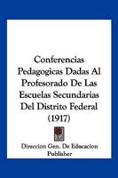 Conferencias Pedagogicas Dadas Al Profesorado De Las Escuelas Secundarias Del Distrito Federal (1917) 1161039910 Book Cover