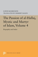 The Passion of Al-Hallaj, Mystic and Martyr of Islam, Volume 4: Biography and Index 0691655812 Book Cover