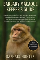 BARBARY MACAQUE KEEPER'S GUIDE: Comprehensive Barbary Macaque Keeper’s Guide: Advanced Husbandry, Welfare, Conservation, and Long-Term Management for ... Caregivers and Wildlife Conservationists B0FRMCWMKR Book Cover